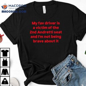 My Fav Driver Is A Victim Of The Nd Andretti Seat And I M Not Being Brave About I Tshirt