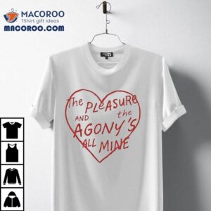 The Pleasure And The Agony S All Mine Tshirt