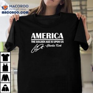 America The Golden Age Is Upon Us Charlie Kirk Signature Tshirt