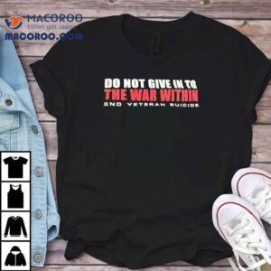 Do You Give In To The War Within End Veteran Suicide Tshirt