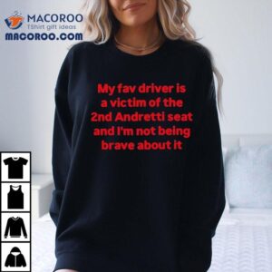 My Fav Driver Is A Victim Of The Nd Andretti Seat And I M Not Being Brave About I Tshirt