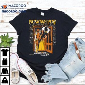 Now We Play Michael Oku And Amira Tshirt
