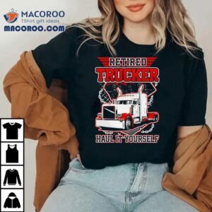 Retired Trucker Hail It Yourself Tshirt