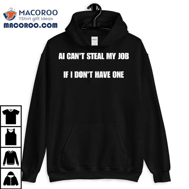 Ai Can T Steal My Job If I Don T Have One Tshirt