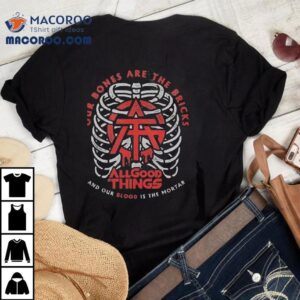 All Good Things Our Bones Are The Bricks And Our Blood Is The Mortar Tshirt