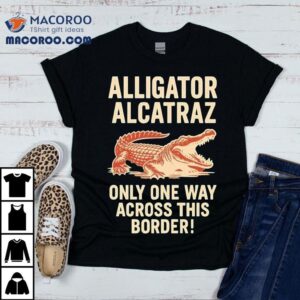 Alligator Alcatraz Only One Way Across This Border Tshirt
