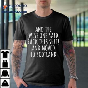 And The Wise One Said Fuck This Shit Scotland Tshirt
