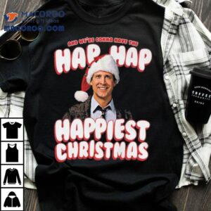 And We’re Gonna Have The Hap Hap Happiest Christmas Vacation Shirt