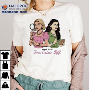 Annie Elise True Crime Bff Shirt