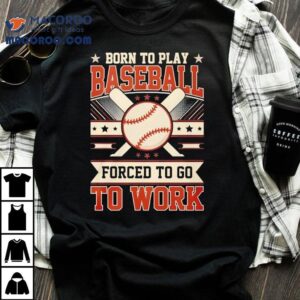 Born To Play Baseball Forced To Go To Work Tshirt