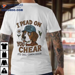 Dog I Pead On You Chear Its Call Compassoin Shirt