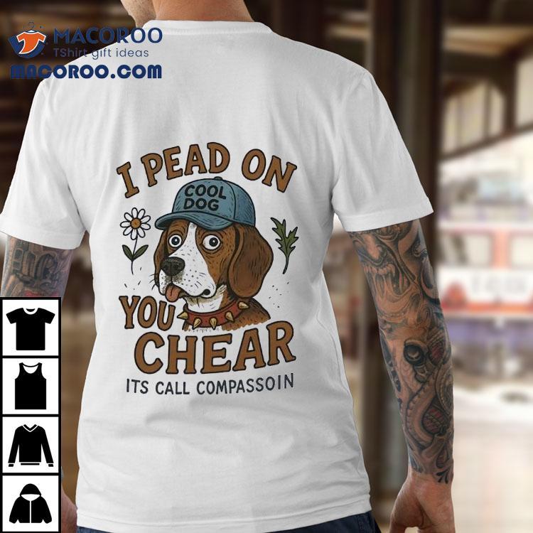 Dog I Pead On You Chear Its Call Compassoin Shirt Dog I Pead On You Chear Its Call Compassoin Shirt