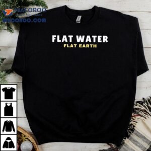 Flat Water Flat Earth Tshirt