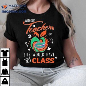 Florida Gators Without Teachers Life Would Have No Class Apple Tshirt