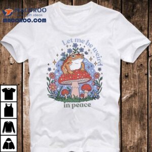 Frog Mushroom Let Me Be Weird In Peace Shirt