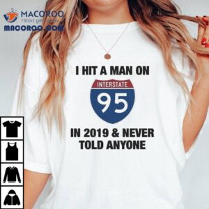 I Hit A Man On Interstate In And Never Told Anyone Tshirt