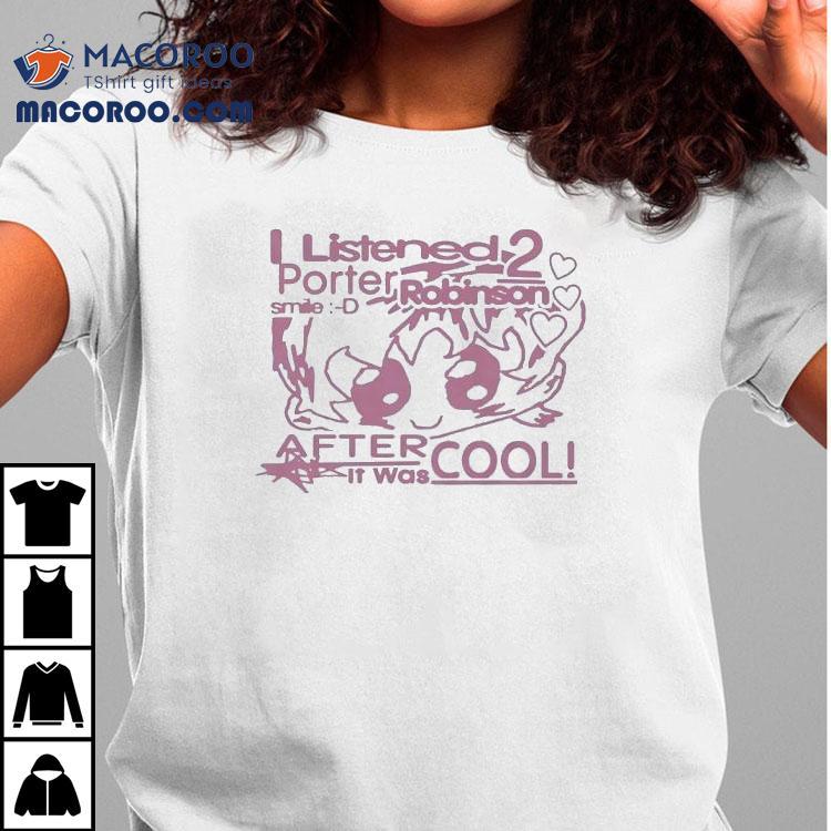 I Listened Porter Robinson Smile After It Was Cool Tshirt