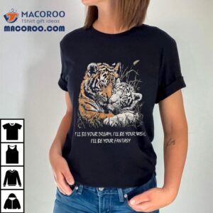 I Ll Be Your Dream I Ll Be Your Wish I Ll Be Your Fantasy Tigers In Love Truly Madly Deeply Tshirt