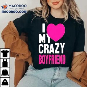 I Love My Crazy Boyfriend Pink Hear Tshirt