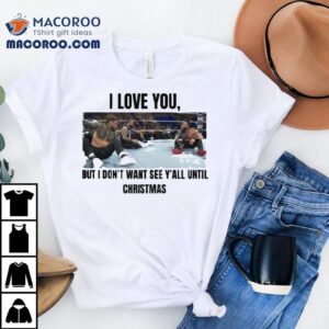I Love You But I Don T Wanna See Y All Until Christmas Tshirt