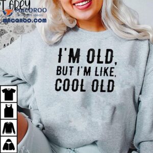 I M Old But I M Like Cool Old Tshirt