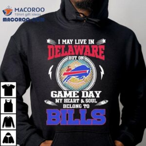 I May Live In Delaware But On Game Day My Heart Soul Belong To Buffalo Bills Tshirt