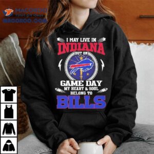 I May Live In Indiana But On Game Day My Heart Soul Belong To Buffalo Bills Tshirt