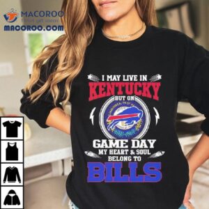 I May Live In Kentucky But On Game Day My Heart Soul Belong To Buffalo Bills Tshirt