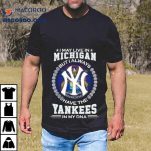 I May Live In Michigan But I Always Have The New York Yankees In My Dna Logo Tshirt