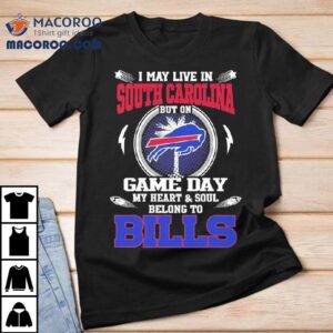 I May Live In South Carolina But On Game Day My Heart Soul Belong To Buffalo Bills Tshirt