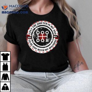 I Put The Shifter In My Ass Gay Sex To Be One With My Machine Tshirt