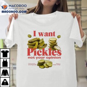 I Want Pickles Not Your Opinion Hand Packed Local Goods Made To Stay Crisp Tshirt