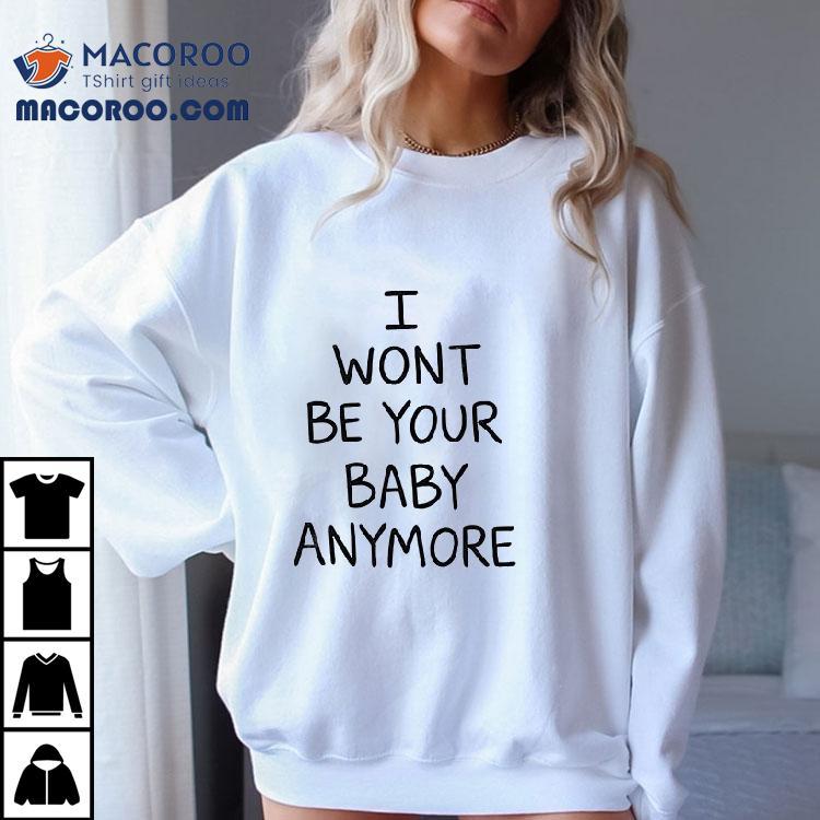 I Won T Be Your Baby Anymore Only Ever Wild Guess When You Walk In The Room Tshirt