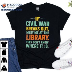 If Civil War Breaks Out Meet Me At The Library They Don T Know Where It Is Tshirt