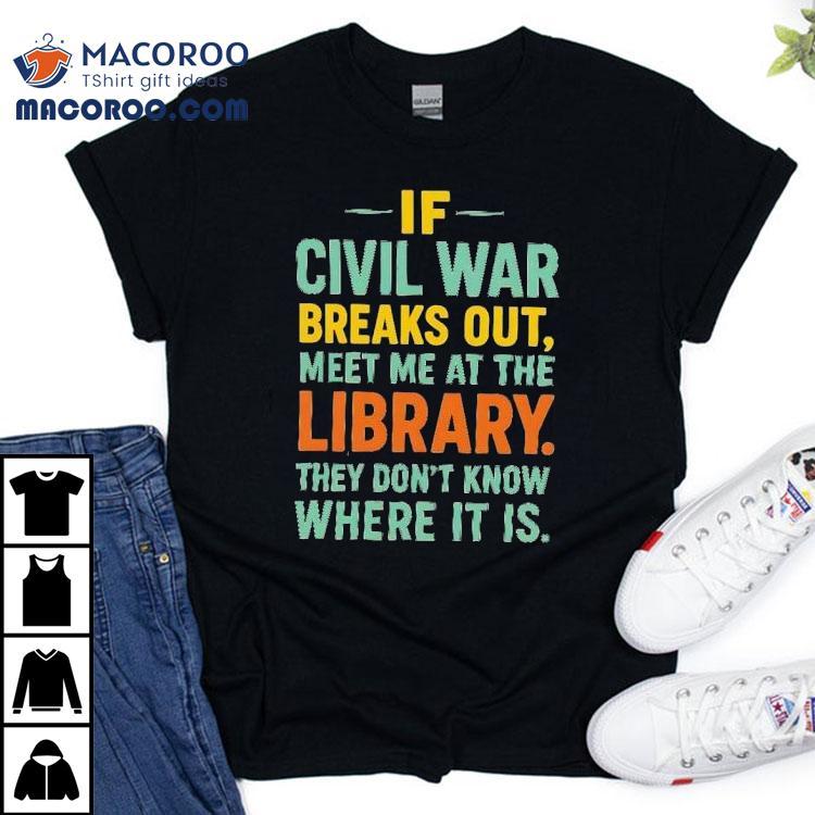 If Civil War Breaks Out Meet Me At The Library They Don T Know Where It Is Tshirt