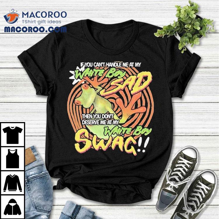 If You Can’t Handle Me At My White Boy Swag Then You Don’t Deserve Me At My White Boy Swag Frog Shirt If You Can’t Handle Me At My White Boy Swag Then You Don’t Deserve Me At My White Boy Swag Frog Shirt