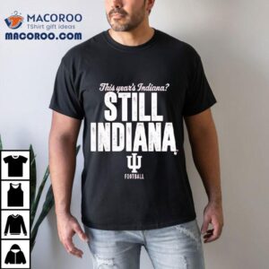 Indiana Hoosiers This Year S Indiana Still Indiana Football Tshirt