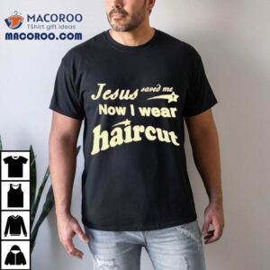 Jesus Saved Me Now I Wear Haircu Tshirt