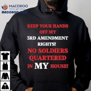 Keep Your Hands Off My Rd Amendment Rights No Soldiers Quartered In My House Tshirt