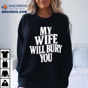 My Wife Will Bury You Tshirt