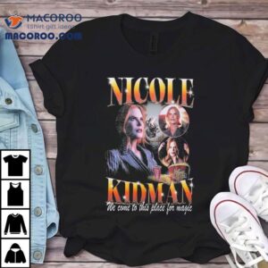Nicole Kidman We Come To This Place For Magic Amc Theaters Tshirt