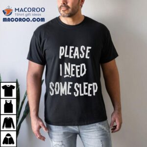 Please I Need Some Sleep Tshirt