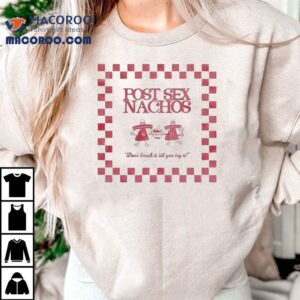Post Sex Nachos Don T Knock It Till You Try I Tshirt