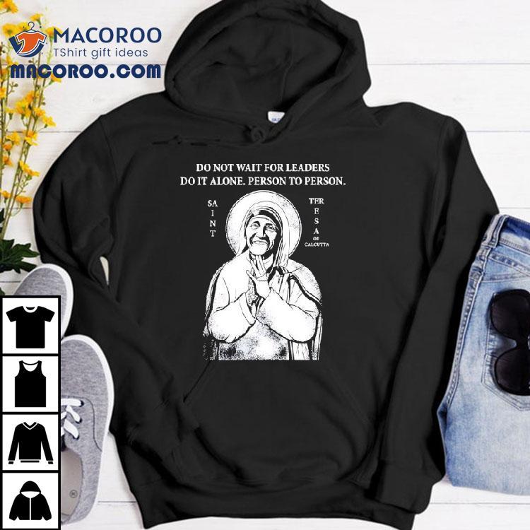 Saint Mother Teresa Of Calcutta Do Not Wait For Leaders Do It Alone Person To Person Tshirt