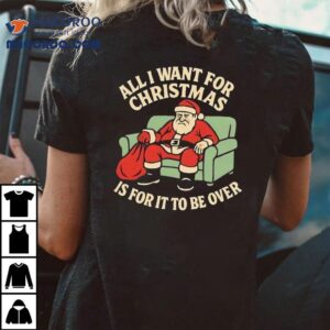 Santa All I Want For Christmas Is For It To Be Over Tshirt
