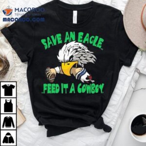 Save An Eagle Philadelphia Eagles Feed It A Cowboy Tshirt