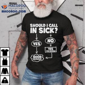 Should I Call In Sick Tshirt
