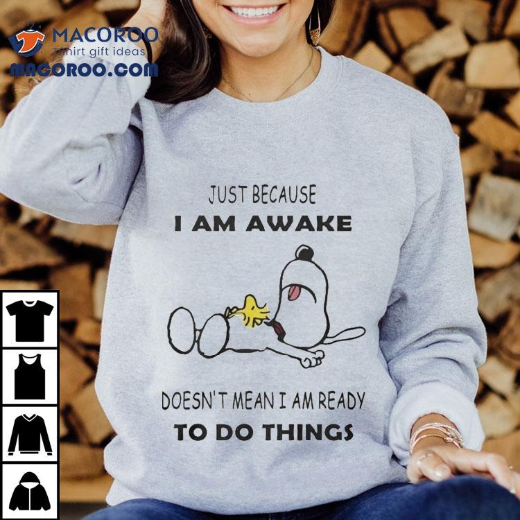 Snoopy And Woodstock The Peanuts Just Because I Am Awake Doesn T Mean I Am Ready To Do Things Tshirt