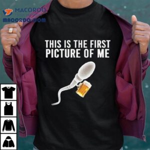 Sperm Beer This Is The First Picture Of Me Tshirt