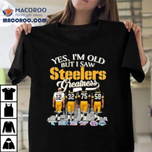 Terry Bradshaw Franco Harris Kevin Greene And Jack Lambert Yes I M Old But I Saw Pittsburgh Slers Greatness Signatures Tshirt